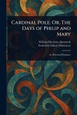 Cardinal Pole; Or, The Days of Philip and Mary Cardinal Pole; Or, The Days of Philip and Mary