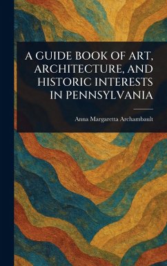 A Guide Book of Art, Architecture, and Historic Interests in Pennsylvania - Archambault, Anna Margaretta