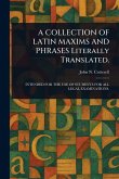 A COLLECTION OF LATIN MAXIMS AND PHRASES Literally Translated. A COLLECTION OF LATIN MAXIMS AND PHRASES Literally Translated.