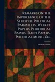 Remarks on the Importance of the Study of Political Pamphlets, Weekly Papers, Periodical Papers, Daily Papers, Political Music, &c. Remarks on the Importance of the Study of Political Pamphlets, Weekly Papers, Periodical Papers, Daily Papers, Political Music, &c.