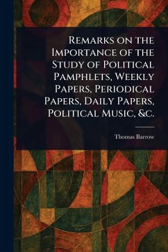 Cover Remarks on the Importance of the Study of Political Pamphlets, Weekly Papers, Periodical Papers, Daily Papers, Political Music, &c.