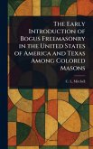 The Early Introduction of Bogus Freemasonry in the United States of America and Texas Among Colored Masons The Early Introduction of Bogus Freemasonry in the United States of America and Texas Among Colored Masons