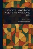 Godey's Lady's Book, Vol. 48, No. XVIII, April, 1854 Godey's Lady's Book, Vol. 48, No. XVIII, April, 1854