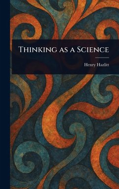 Thinking as a Science - Hazlitt, Henry