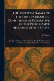 The Thirteen Names of the First Patriarchs, Considered as Figurative of the Progressive Influence of the Spirit. The Thirteen Names of the First Patriarchs, Considered as Figurative of the Progressive Influence of the Spirit.