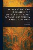 Acts of 30° & 43° Geo. III. Relating to a District in the Parish of Saint Luke, Chelsea, Called Hans Town Acts of 30° & 43° Geo. III. Relating to a District in the Parish of Saint Luke, Chelsea, Called Hans Town