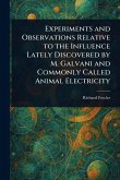Experiments and Observations Relative to the Influence Lately Discovered by M. Galvani and Commonly Called Animal Electricity Experiments and Observations Relative to the Influence Lately Discovered by M. Galvani and Commonly Called Animal Electricity
