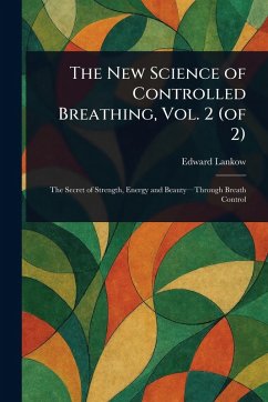 The New Science of Controlled Breathing, Vol. 2 (of 2) - Lankow, Edward The New Science of Controlled Breathing, Vol. 2 (of 2) - Lankow, Edward