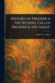 History of Frederick the Second, Called Frederick the Great. History of Frederick the Second, Called Frederick the Great.