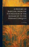 A History of Babylon, From the Foundation of the Monarchy to the Persian Conquest A History of Babylon, From the Foundation of the Monarchy to the Persian Conquest