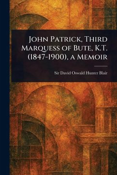 John Patrick, Third Marquess of Bute, K.T. (1847-1900), a Memoir - Hunter Blair, David Oswald