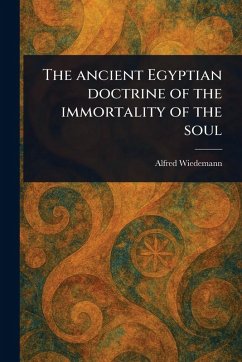 The Ancient Egyptian Doctrine of the Immortality of the Soul - Wiedemann, Alfred
