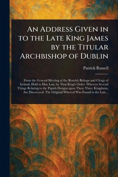 An Address Given in to the Late King James by the Titular Archbishop of Dublin - Russell, Patrick