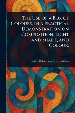 The Use of a Box of Colours, in a Practical Demonstration on Composition, Light and Shade, and Colour. - Willson, Harry Active th Century