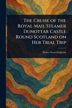 Cover The Cruise of the Royal Mail Steamer Dunottar Castle Round Scotland on Her Trial Trip