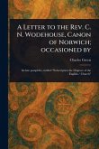 A Letter to the Rev. C. N. Wodehouse, Canon of Norwich; Occasioned By A Letter to the Rev. C. N. Wodehouse, Canon of Norwich; Occasioned By