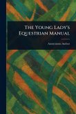 The Young Lady's Equestrian Manual The Young Lady's Equestrian Manual