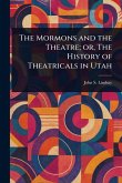 The Mormons and the Theatre; or, The History of Theatricals in Utah