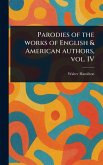 Parodies of the Works of English & American Authors, Vol. IV Parodies of the Works of English & American Authors, Vol. IV