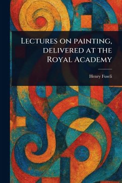 Lectures on Painting, Delivered at the Royal Academy - Fuseli, Henry