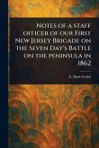 Notes of a Staff Officer of Our First New Jersey Brigade on the Seven Day's Battle on the Peninsula in 1862 Notes of a Staff Officer of Our First New Jersey Brigade on the Seven Day's Battle on the Peninsula in 1862