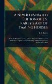 A New Illustrated Edition of J. S. RAREY'S ART OF TAMING HORSES A New Illustrated Edition of J. S. RAREY'S ART OF TAMING HORSES