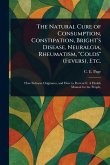 The Natural Cure of Consumption, Constipation, Bright's Disease, Neuralgia, Rheumatism, 