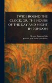 Twice Round the Clock; or, The Hours of the Day and Night in London Twice Round the Clock; or, The Hours of the Day and Night in London