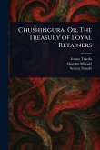 Chushingura; Or, The Treasury of Loyal Retainers Chushingura; Or, The Treasury of Loyal Retainers