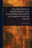 The Triumphs of Perseverance and Enterprise, Recorded as Examples for the Young The Triumphs of Perseverance and Enterprise, Recorded as Examples for the Young