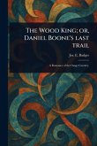 The Wood King; or, Daniel Boone's Last Trail The Wood King; or, Daniel Boone's Last Trail