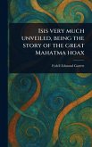 Isis Very Much Unveiled, Being the Story of the Great Mahatma Hoax Isis Very Much Unveiled, Being the Story of the Great Mahatma Hoax
