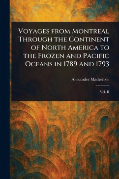 Voyages From Montreal Through the Continent of North America to the Frozen and Pacific Oceans in 1789 and 1793 - Mackenzie, Alexander