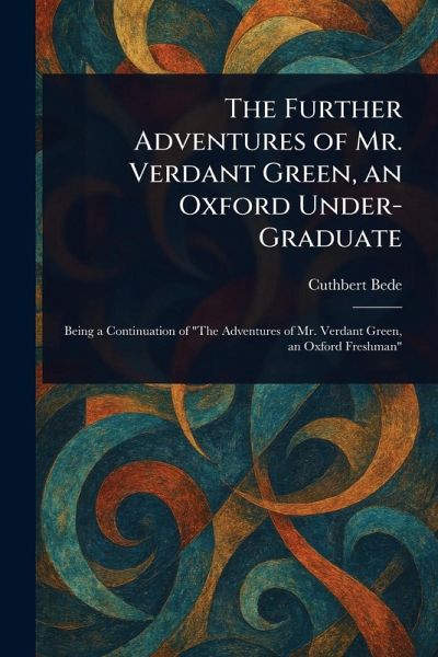 The Further Adventures of Mr. Verdant Green, an Oxford Under-Graduate The Further Adventures of Mr. Verdant Green, an Oxford Under-Graduate