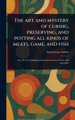 The Art and Mystery of Curing, Preserving, and Potting All Kinds of Meats, Game, and Fish - Anonymous