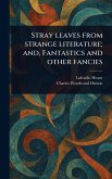 Stray Leaves From Strange Literature; and, Fantastics and Other Fancies Stray Leaves From Strange Literature; and, Fantastics and Other Fancies