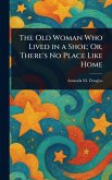 The Old Woman Who Lived in a Shoe; Or, There's No Place Like Home The Old Woman Who Lived in a Shoe; Or, There's No Place Like Home