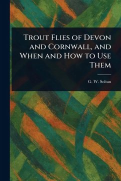 Trout Flies of Devon and Cornwall, and When and How to Use Them - Soltau, G W (George W