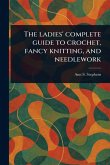 The Ladies' Complete Guide to Crochet, Fancy Knitting, and Needlework The Ladies' Complete Guide to Crochet, Fancy Knitting, and Needlework