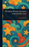 Worth While Stories for Every Day Worth While Stories for Every Day
