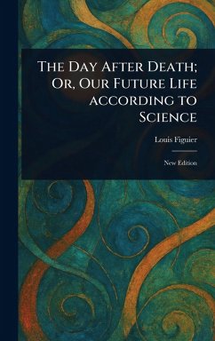 The Day After Death; Or, Our Future Life According to Science - Figuier, Louis