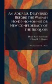 An Address, Delivered Before the Was-ah Ho-de-no-son-ne or New Confederacy of the Iroquois An Address, Delivered Before the Was-ah Ho-de-no-son-ne or New Confederacy of the Iroquois