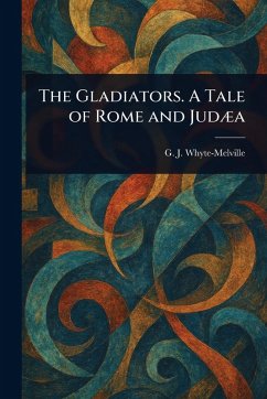 The Gladiators. A Tale of Rome and Judæa - Whyte-Melville, G J The Gladiators. A Tale of Rome and Judæa - Whyte-Melville, G J