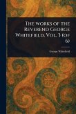 The Works of the Reverend George Whitefield, Vol. 3 (of 6) The Works of the Reverend George Whitefield, Vol. 3 (of 6)