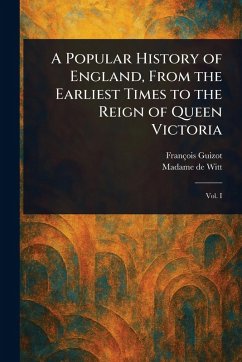 A Popular History of England, From the Earliest Times to the Reign of Queen Victoria - Guizot, François; Witt, Madame de (Henriette Elizabeth)