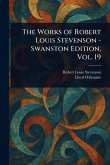 The Works of Robert Louis Stevenson - Swanston Edition, Vol. 19 The Works of Robert Louis Stevenson - Swanston Edition, Vol. 19