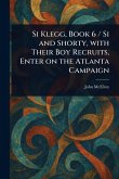 Si Klegg, Book 6 / Si and Shorty, With Their Boy Recruits, Enter on the Atlanta Campaign Si Klegg, Book 6 / Si and Shorty, With Their Boy Recruits, Enter on the Atlanta Campaign