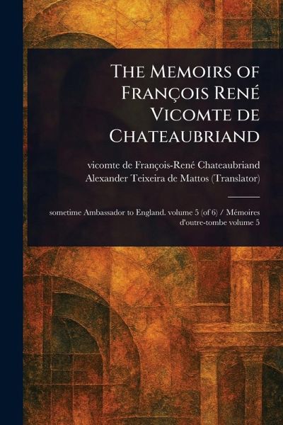 The Memoirs of François René Vicomte De Chateaubriand The Memoirs of François René Vicomte De Chateaubriand