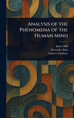 Analysis of the Phenomena of the Human Mind - Mill, James; Bain, Alexander; Findlater, Andrew