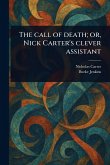 The Call of Death; or, Nick Carter's Clever Assistant The Call of Death; or, Nick Carter's Clever Assistant